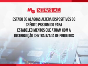 ESTADO DE ALAGOAS ALTERA DISPOSITIVOS DO CRÉDITO PRESUMIDO PARA ESTABELECIMENTOS QUE ATUAM COM A DISTRIBUIÇÃO CENTRALIZADA DE PRODUTOS