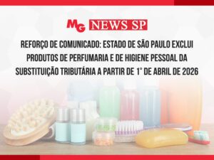 REFORÇO DE COMUNICADO: ESTADO DE SÃO PAULO EXCLUI PRODUTOS DE PERFUMARIA E DE HIGIENE PESSOAL DA SUBSTITUIÇÃO TRIBUTÁRIA A PARTIR DE 1° DE ABRIL DE 2026