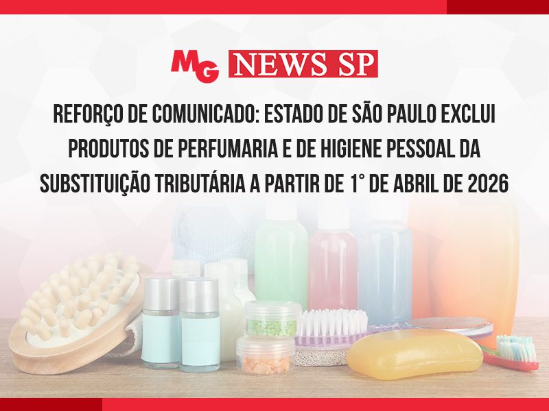 REFORÇO DE COMUNICADO: ESTADO DE SÃO PAULO EXCLUI PRODUTOS DE PERFUMARIA E DE HIGIENE PESSOAL DA SUBSTITUIÇÃO TRIBUTÁRIA A PARTIR DE 1° DE ABRIL DE 2026