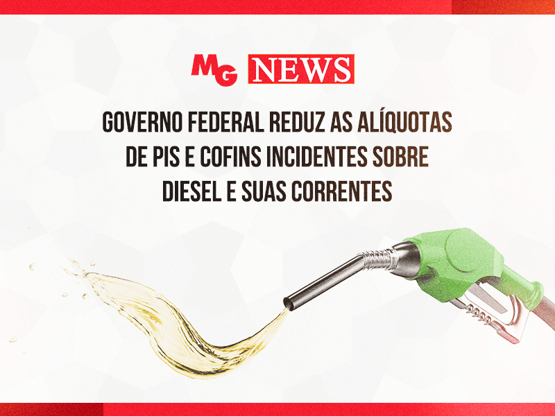 GOVERNO FEDERAL REDUZ AS ALÍQUOTAS DE PIS E COFINS INCIDENTES SOBRE DIESEL E SUAS CORRENTES