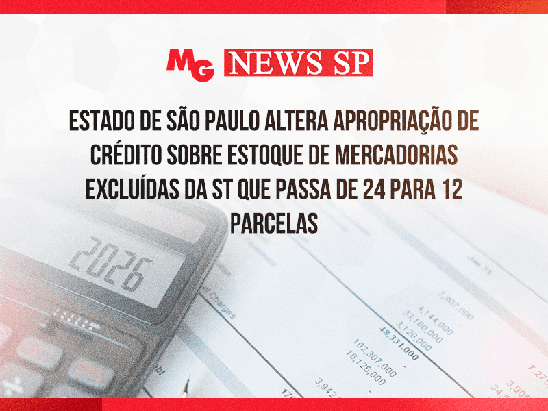 ESTADO DE SÃO PAULO ALTERA APROPRIAÇÃO DE CRÉDITO SOBRE ESTOQUE DE MERCADORIAS EXCLUÍDAS DA ST QUE PASSA DE 24 PARA 12 PARCELAS
