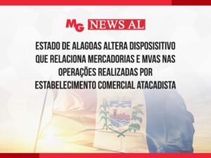 ESTADO DE ALAGOAS ALTERA DISPOSISITIVO QUE RELACIONA MERCADORIAS E MVAs NAS OPERAÇÕES REALIZADAS POR ESTABELECIMENTO COMERCIAL ATACADISTA