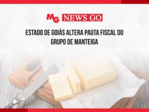 ESTADO DE GOIÁS ALTERA PAUTA FISCAL DO GRUPO DE MANTEIGA
