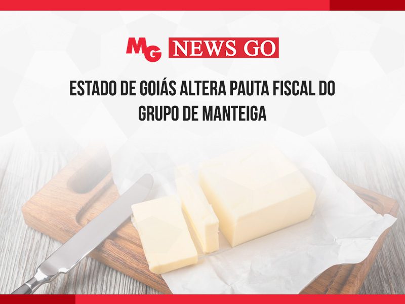 ESTADO DE GOIÁS ALTERA PAUTA FISCAL DO GRUPO DE MANTEIGA