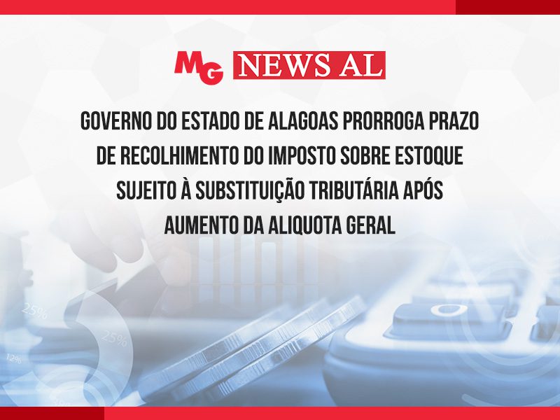 GOVERNO DO ESTADO DE ALAGOAS PRORROGA PRAZO DE RECOLHIMENTO DO IMPOSTO SOBRE ESTOQUE SUJEITO À SUBSTITUIÇÃO TRIBUTÁRIA APÓS AUMENTO DA ALIQUOTA GERAL