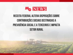 RECEITA FEDERAL ALTERA DISPOSIÇÕES SOBRE CONTRIBUIÇÕES SOCIAIS DESTINADAS A PREVIDÊNCIA SOCIAL E A TERCEIROS E IMPACTA SETOR RURAL