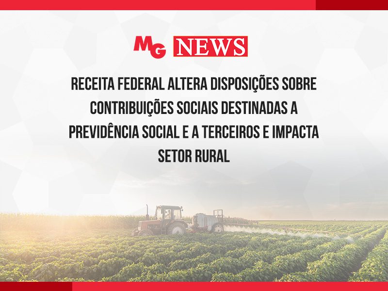 RECEITA FEDERAL ALTERA DISPOSIÇÕES SOBRE CONTRIBUIÇÕES SOCIAIS DESTINADAS A PREVIDÊNCIA SOCIAL E A TERCEIROS E IMPACTA SETOR RURAL