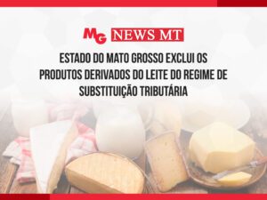ESTADO DO MATO GROSSO EXCLUI OS PRODUTOS DERIVADOS DO LEITE DO REGIME DE SUBSTITUIÇÃO TRIBUTÁRIA