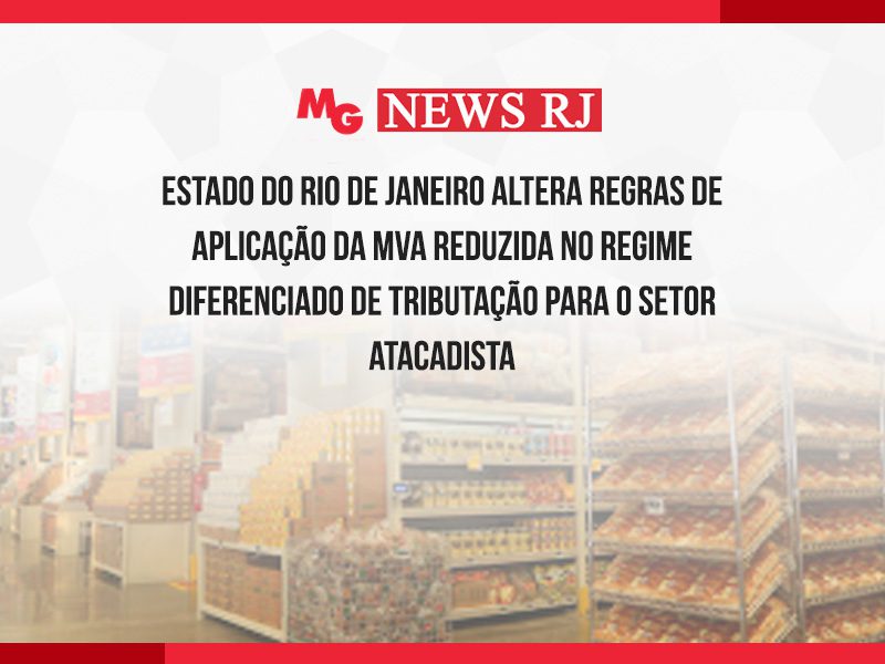 ESTADO DO RIO DE JANEIRO ALTERA REGRAS DE APLICAÇÃO DA MVA REDUZIDA NO REGIME DIFERENCIADO DE TRIBUTAÇÃO PARA O SETOR ATACADISTA
