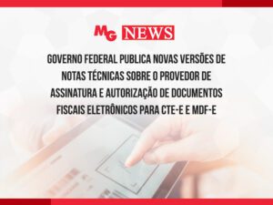 GOVERNO FEDERAL PUBLICA NOVAS VERSÕES DE NOTAS TÉCNICAS SOBRE O PROVEDOR DE ASSINATURA E AUTORIZAÇÃO DE DOCUMENTOS FISCAIS ELETRÔNICOS PARA CTE-e E MDF-e