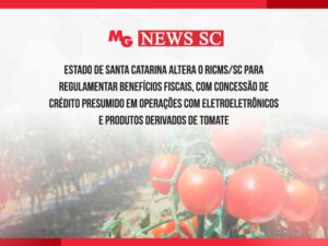 ESTADO DE SANTA CATARINA ALTERA O RICMS/SC PARA REGULAMENTAR BENEFÍCIOS FISCAIS, COM CONCESSÃO DE CRÉDITO PRESUMIDO EM OPERAÇÕES COM ELETROELETRÔNICOS E PRODUTOS DERIVADOS DE TOMATE