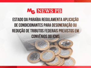 ESTADO DA PARAÍBA REGULAMENTA APLICAÇÃO DE CONDICIONANTES PARA DESONERAÇÃO OU REDUÇÃO DE TRIBUTOS FEDERAIS PREVISTOS EM CONVÊNIOS DO ICMS