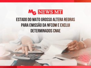 ESTADO DO MATO GROSSO ALTERA REGRAS PARA EMISSÃO DA NFCOM E EXCLUI DETERMINADOS CNAE