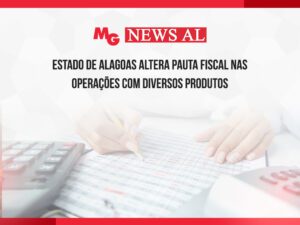 ESTADO DE ALAGOAS ALTERA PAUTA FISCAL NAS OPERAÇÕES COM DIVERSOS PRODUTOS
