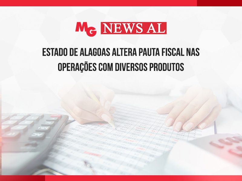 ESTADO DE ALAGOAS ALTERA PAUTA FISCAL NAS OPERAÇÕES COM DIVERSOS PRODUTOS