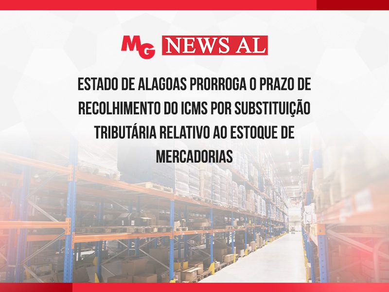 ESTADO DE ALAGOAS PRORROGA O PRAZO DE RECOLHIMENTO DO ICMS POR SUBSTITUIÇÃO TRIBUTÁRIA RELATIVO AO ESTOQUE DE MERCADORIAS
