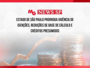 ESTADO DE SÃO PAULO PRORROGA VIGÊNCIA DE ISENÇÕES, REDUÇÕES DE BASE DE CÁLCULO E CRÉDITOS PRESUMIDOS