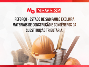 REFORÇO - ESTADO DE SÃO PAULO EXCLUIRÁ MATERIAIS DE CONSTRUÇÃO E CONGÊNEROS DA SUBSTITUIÇÃO TRIBUTÁRIA