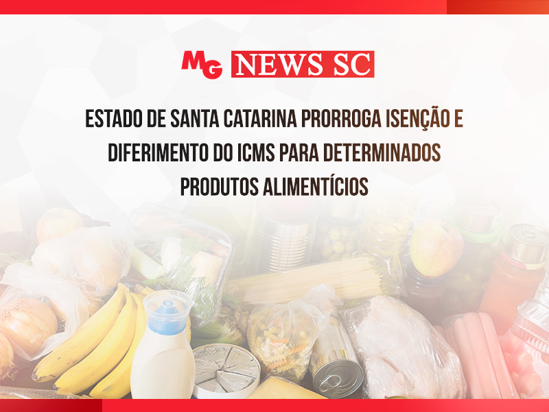 ESTADO DE SANTA CATARINA PRORROGA ISENÇÃO E DIFERIMENTO DO ICMS PARA DETERMINADOS PRODUTOS ALIMENTÍCIOS