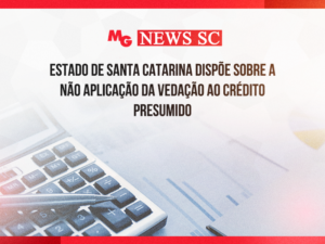 ESTADO DE SANTA CATARINA DISPÕE SOBRE A NÃO APLICAÇÃO DA VEDAÇÃO AO CRÉDITO PRESUMIDO