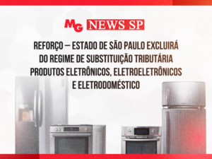 REFORÇO – ESTADO DE SÃO PAULO EXCLUIRÁ DO REGIME DE SUBSTITUIÇÃO TRIBUTÁRIA PRODUTOS ELETRÔNICOS, ELETROELETRÔNICOS E ELETRODOMÉSTICO