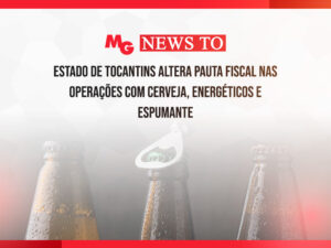 ESTADO DE TOCANTINS ALTERA PAUTA FISCAL NAS OPERAÇÕES COM CERVEJA, ENERGÉTICOS E ESPUMANTE