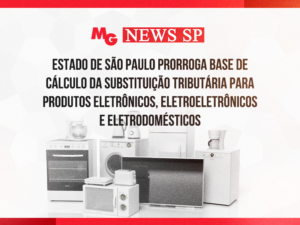 ESTADO DE SÃO PAULO PRORROGA BASE DE CÁLCULO DA SUBSTITUIÇÃO TRIBUTÁRIA PARA PRODUTOS ELETRÔNICOS, ELETROELETRÔNICOS E ELETRODOMÉSTICOS
