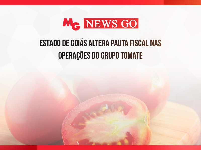 ESTADO DE GOIÁS ALTERA PAUTA FISCAL NAS OPERAÇÕES DO GRUPO TOMATE