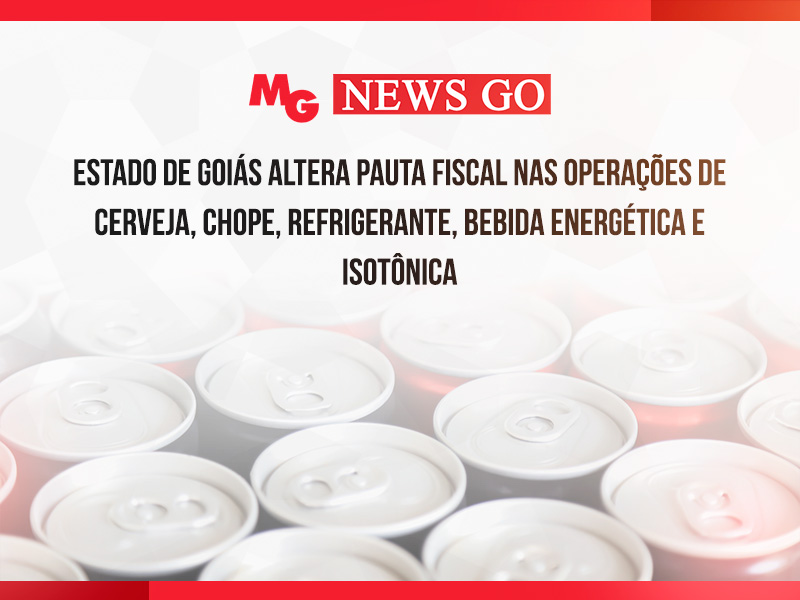 ESTADO DE GOIÁS ALTERA PAUTA FISCAL NAS OPERAÇÕES DE CERVEJA, CHOPE, REFRIGERANTE, BEBIDA ENERGÉTICA E ISOTÔNICA
