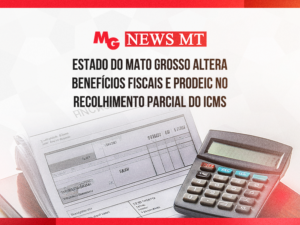 ESTADO DO MATO GROSSO ALTERA BENEFÍCIOS FISCAIS E PRODEIC NO RECOLHIMENTO PARCIAL DO ICMS