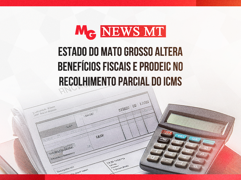 ESTADO DO MATO GROSSO ALTERA BENEFÍCIOS FISCAIS E PRODEIC NO RECOLHIMENTO PARCIAL DO ICMS