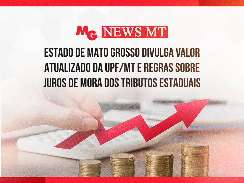 ESTADO DE MATO GROSSO DIVULGA VALOR ATUALIZADO DA UPF/MT E REGRAS SOBRE JUROS DE MORA DOS TRIBUTOS ESTADUAIS