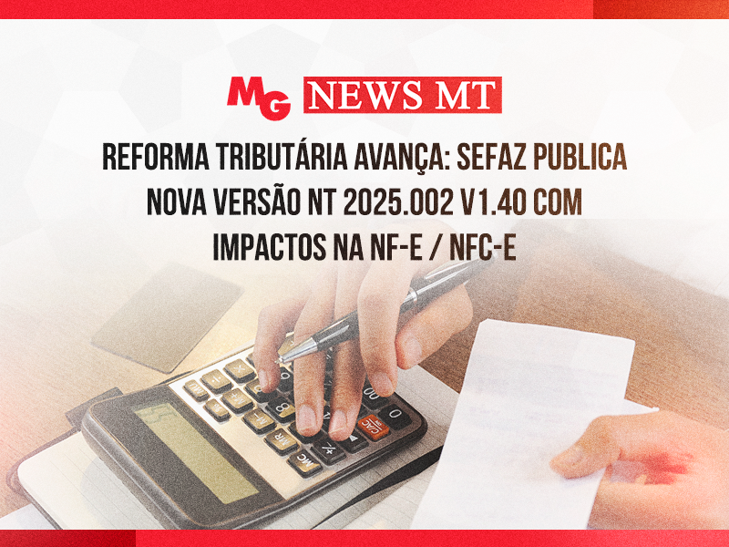 REFORMA TRIBUTÁRIA AVANÇA: SEFAZ PUBLICA NOVA VERSÃO NT 2025.002 V1.40 COM IMPACTOS NA NF-E / NFC-E