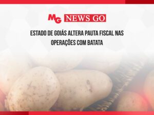 ESTADO DE GOIÁS ALTERA PAUTA FISCAL NAS OPERAÇÕES COM BATATA