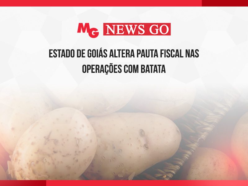ESTADO DE GOIÁS ALTERA PAUTA FISCAL NAS OPERAÇÕES COM BATATA