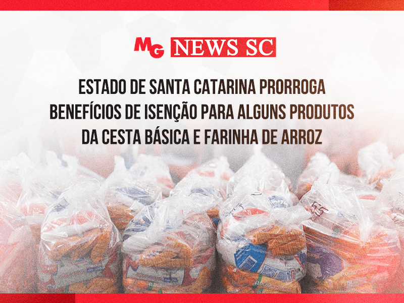 ESTADO DE SANTA CATARINA PRORROGA BENEFÍCIOS DE ISENÇÃO PARA ALGUNS PRODUTOS DA CESTA BÁSICA, E FARINHA DE ARROZ