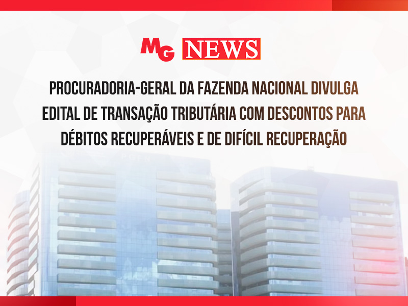 PROCURADORIA-GERAL DA FAZENDA NACIONAL DIVULGA EDITAL DE TRANSAÇÃO TRIBUTÁRIA COM DESCONTOS PARA DÉBITOS RECUPERÁVEIS E DE DIFÍCIL RECUPERAÇÃO