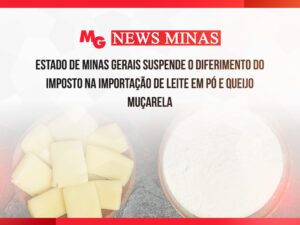 ESTADO DE MINAS GERAIS SUSPENDE O DIFERIMENTO DO IMPOSTO NA IMPORTAÇÃO DE LEITE EM PÓ E QUEIJO MUÇARELA