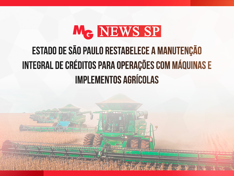 ESTADO DE SÃO PAULO RESTABELECE A MANUTENÇÃO INTEGRAL DE CRÉDITOS PARA OPERAÇÕES COM MÁQUINAS E IMPLEMENTOS AGRÍCOLAS