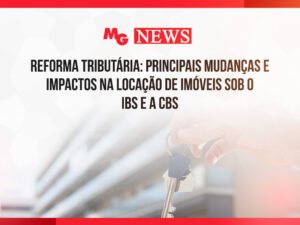 REFORMA TRIBUTÁRIA: PRINCIPAIS MUDANÇAS E IMPACTOS NA LOCAÇÃO DE IMÓVEIS SOB O IBS E A CBS