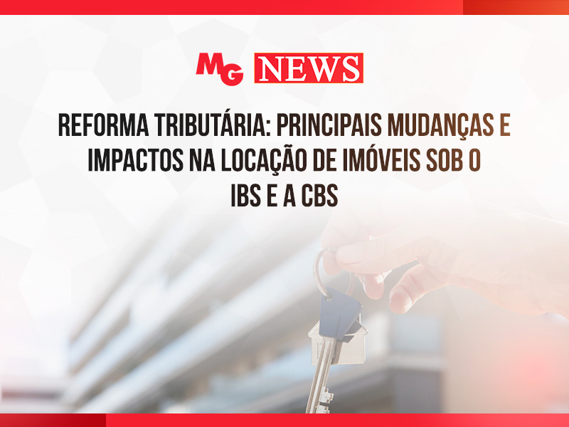 REFORMA TRIBUTÁRIA: PRINCIPAIS MUDANÇAS E IMPACTOS NA LOCAÇÃO DE IMÓVEIS SOB O IBS E A CBS