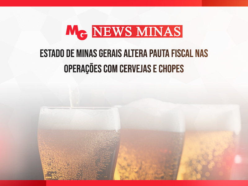 ESTADO DE MINAS GERAIS ALTERA PAUTA FISCAL NAS OPERAÇÕES COM CERVEJAS E CHOPES