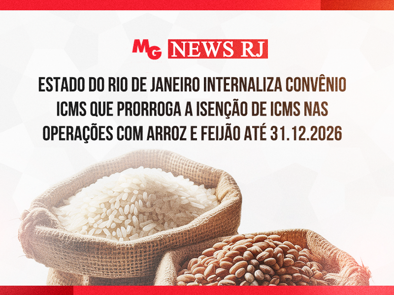 ESTADO DO RIO DE JANEIRO INTERNALIZA CONVÊNIO ICMS QUE PRORROGA A ISENÇÃO DE ICMS NAS OPERAÇÕES COM ARROZ E FEIJÃO ATÉ 31.12.2026