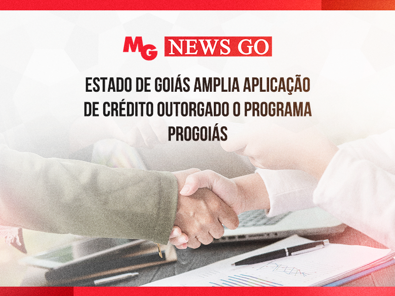 ESTADO DE GOIÁS AMPLIA APLICAÇÃO DE CRÉDITO OUTORGADO O PROGRAMA PROGOIÁS