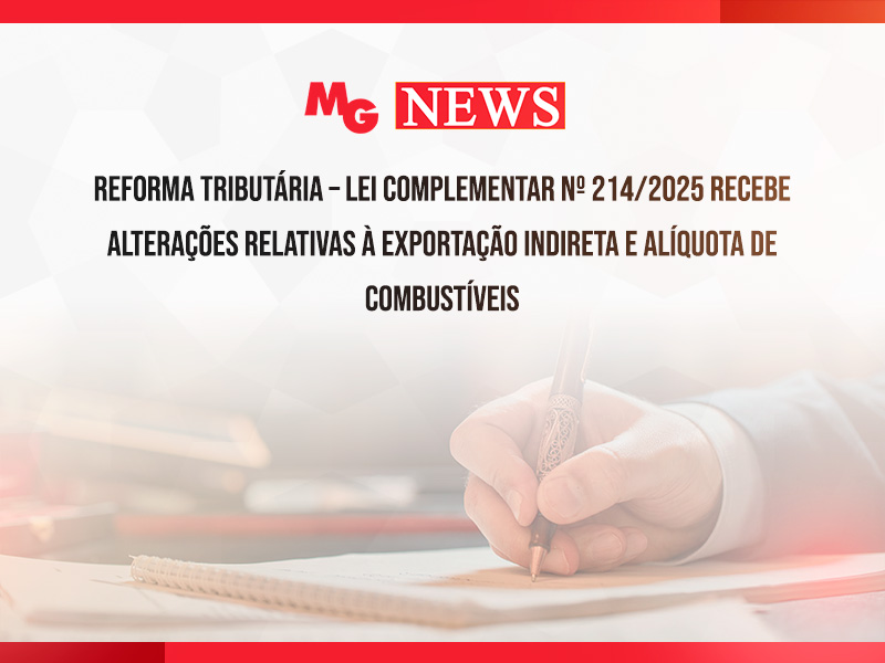 REFORMA TRIBUTÁRIA – LEI COMPLEMENTAR Nº 214/2025 RECEBE ALTERAÇÕES RELATIVAS À EXPORTAÇÃO INDIRETA E ALÍQUOTA DE COMBUSTÍVEIS