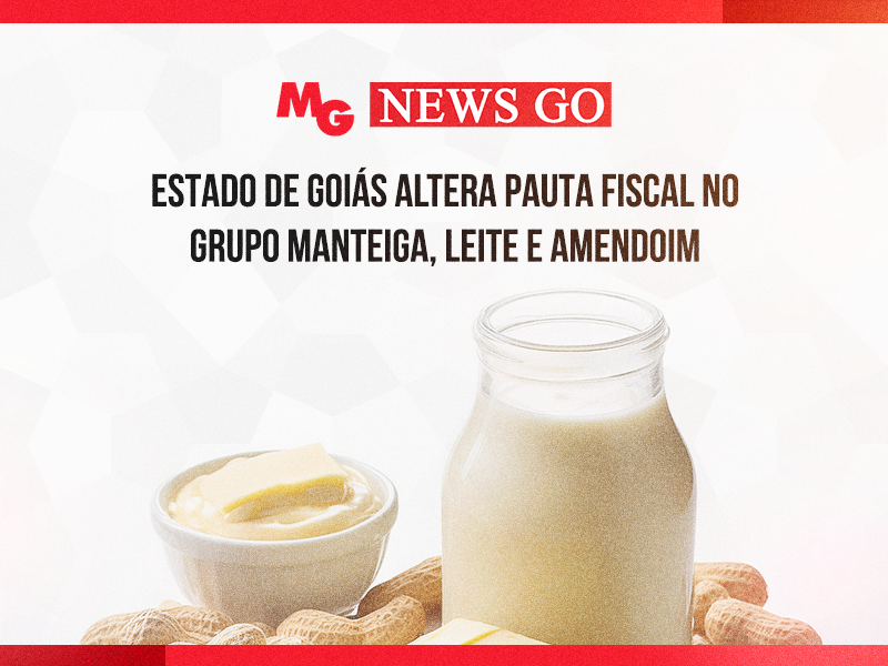 ESTADO DE GOIÁS ALTERA PAUTA FISCAL NO GRUPO MANTEIGA, LEITE E AMENDOIM
