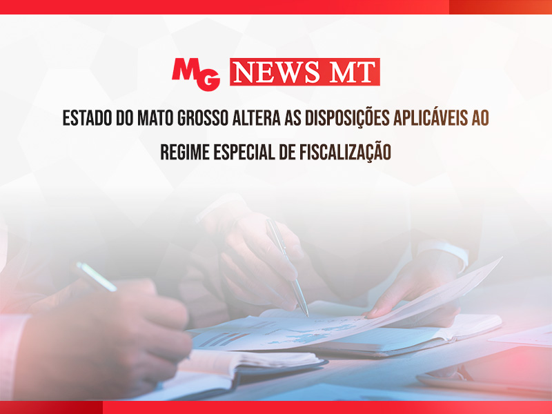 ESTADO DO MATO GROSSO ALTERA AS DISPOSIÇÕES APLICÁVEIS AO REGIME ESPECIAL DE FISCALIZAÇÃO