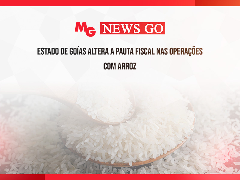 ESTADO DE GOÍAS ALTERA A PAUTA FISCAL NAS OPERAÇÕES COM ARROZ