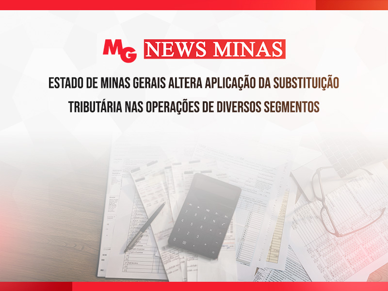 ESTADO DE MINAS GERAIS ALTERA APLICAÇÃO DA SUBSTITUIÇÃO TRIBUTÁRIA NAS OPERAÇÕES DE DIVERSOS SEGMENTOS