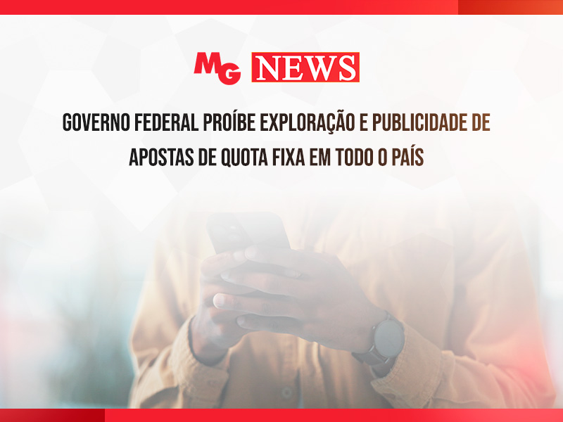 GOVERNO FEDERAL PROÍBE EXPLORAÇÃO E PUBLICIDADE DE APOSTAS DE QUOTA FIXA EM TODO O PAÍS
